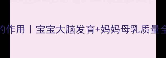 DHA的作用宝宝大脑发育妈妈母乳质量全