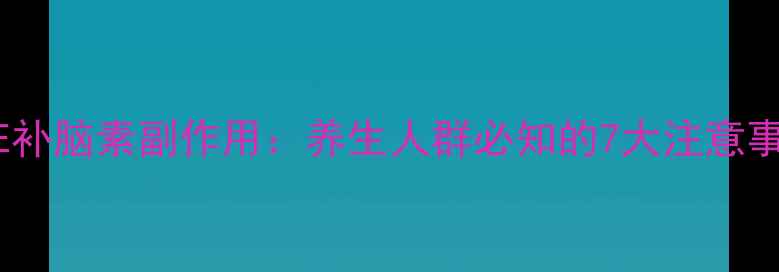 DMAE补脑素副作用养生人群必知的7大注意事项