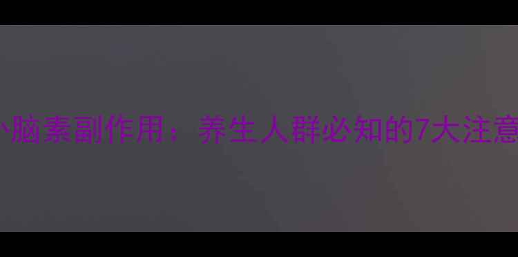图片 DMAE补脑素副作用：养生人群必知的7大注意事项2