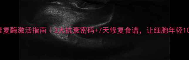 图片 DNA修复酶激活指南｜3大抗衰密码+7天修复食谱，让细胞年轻10岁！