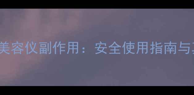 FacePump美容仪副作用安全使用指南与真实反馈