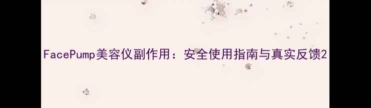图片 FacePump美容仪副作用：安全使用指南与真实反馈2