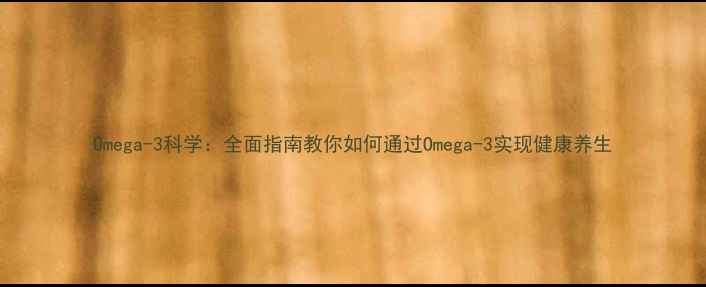 图片 Omega-3科学：全面指南教你如何通过Omega-3实现健康养生
