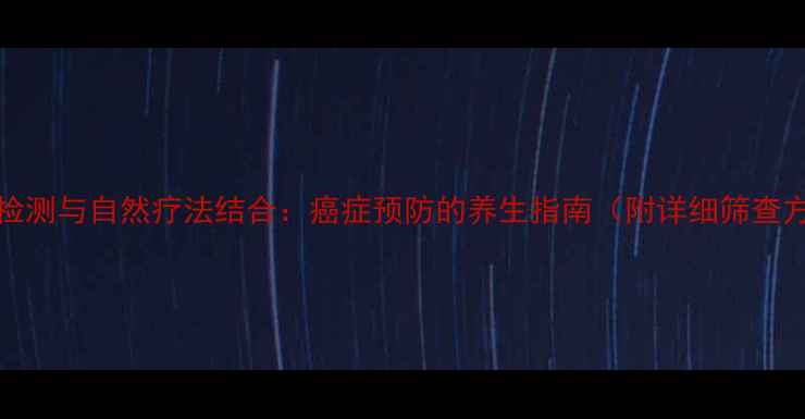 图片 PDL1检测与自然疗法结合：癌症预防的养生指南（附详细筛查方法）