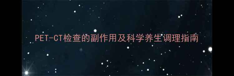 PET-CT检查的副作用及科学养生调理指南