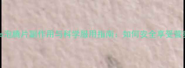 图片 SWisse泡腾片副作用与科学服用指南：如何安全享受营养补充