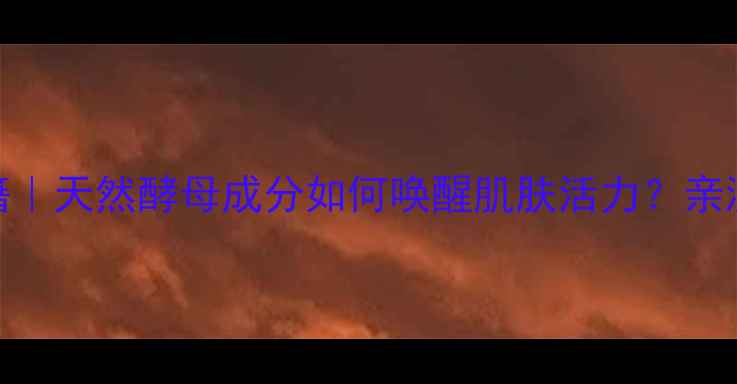 图片 TST活酵母护肤秘籍｜天然酵母成分如何唤醒肌肤活力？亲测有效的养颜指南1