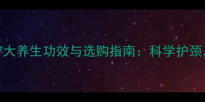图片 U型护颈枕的7大养生功效与选购指南：科学护颈，远离颈椎病
