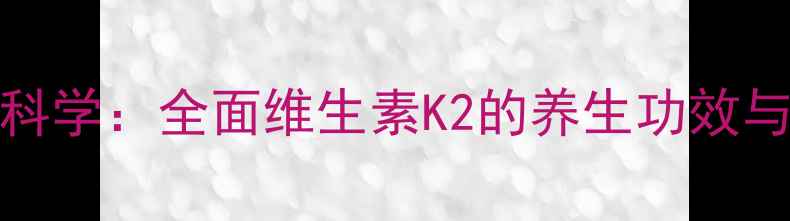 图片 VB10科学：全面维生素K2的养生功效与作用