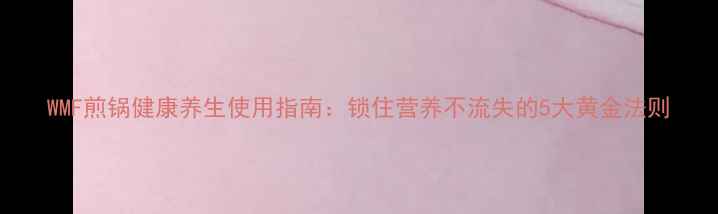 图片 WMF煎锅健康养生使用指南：锁住营养不流失的5大黄金法则
