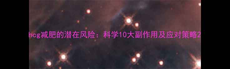 hcg减肥的潜在风险科学10大副作用及应对策略