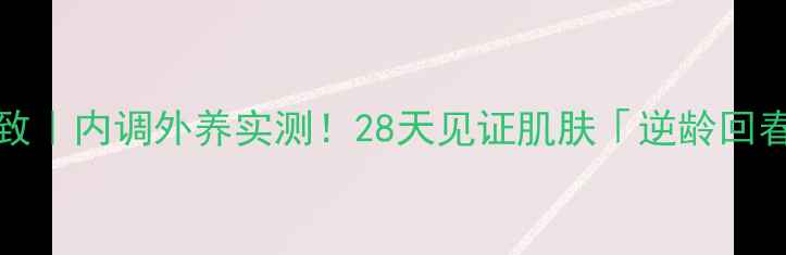 图片 innerliftia抗衰紧致｜内调外养实测！28天见证肌肤「逆龄回春」的秘诀大公开✨1