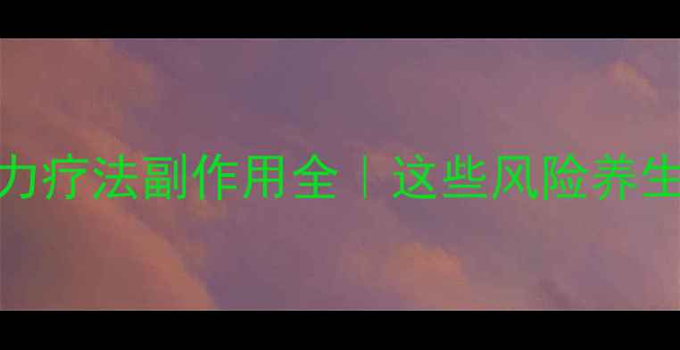 光动力疗法副作用全这些风险养生人必看