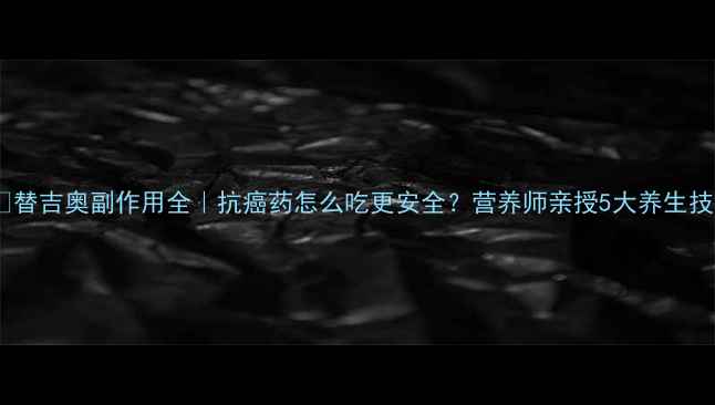 图片 ⚠️替吉奥副作用全｜抗癌药怎么吃更安全？营养师亲授5大养生技巧1