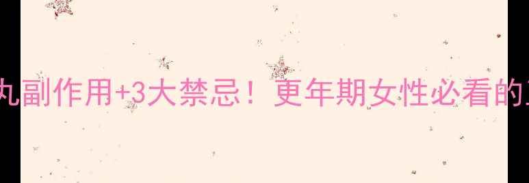 图片 ⚠️知柏地黄丸副作用+3大禁忌！更年期女性必看的正确服用指南1