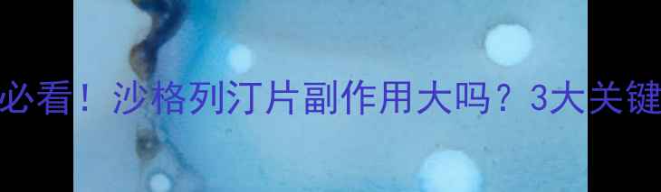 糖尿病患者必看沙格列汀片副作用大吗3大关键点教你安全用药