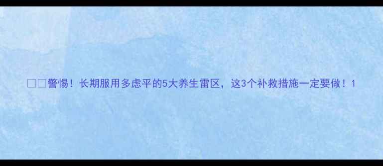 图片 ⚠️警惕！长期服用多虑平的5大养生雷区，这3个补救措施一定要做！1