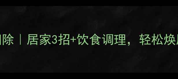 图片 ✅体内毒素大扫除｜居家3招+饮食调理，轻松焕肤年轻10岁！✨