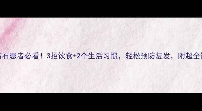 尿酸结石患者必看3招饮食2个生活习惯轻松预防复发附超全饮食清单