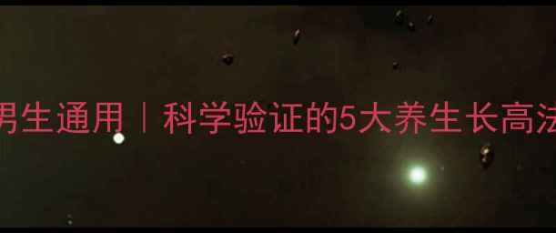 20岁前必看女生男生通用科学验证的5大养生长高法附食谱运动表