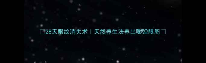 图片 ✨28天眼纹消失术｜天然养生法养出嘭弹眼周✨