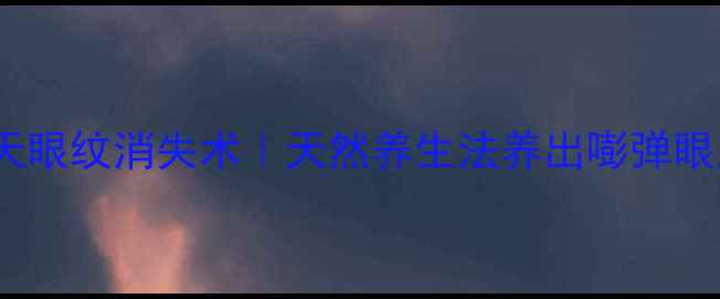 28天眼纹消失术天然养生法养出嘭弹眼周