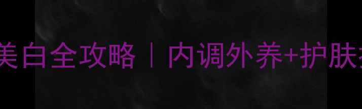 图片 ✨28天祛斑美白全攻略｜内调外养+护肤技巧分享💡1