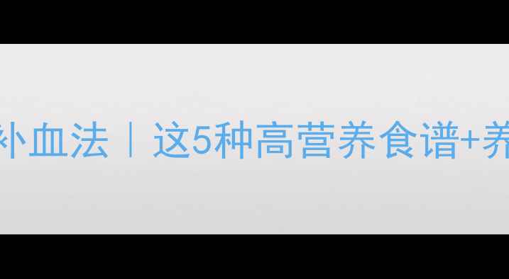 5天见效fastest补血法这5种高营养食谱养生习惯亲测有效