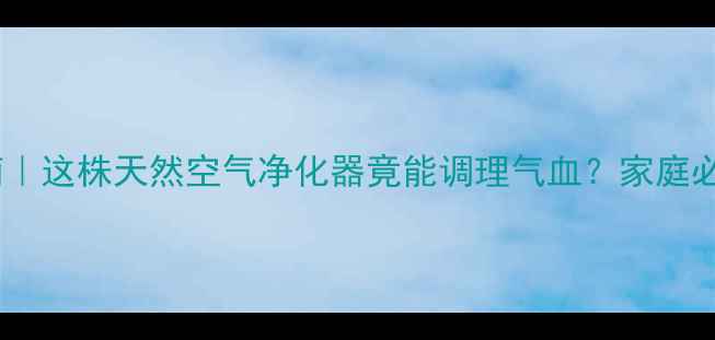 图片 ✨万寿竹养生指南｜这株天然空气净化器竟能调理气血？家庭必备的5大功效全！