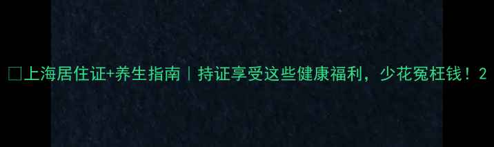 上海居住证养生指南持证享受这些健康福利少花冤枉钱