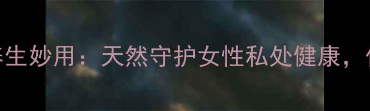 两性霉素B的养生妙用天然守护女性私处健康作用机制大