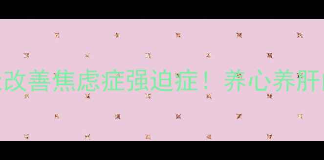 图片 ✨中医+科学调理7天改善焦虑症强迫症！养心养肝的养生秘籍大公开🌿