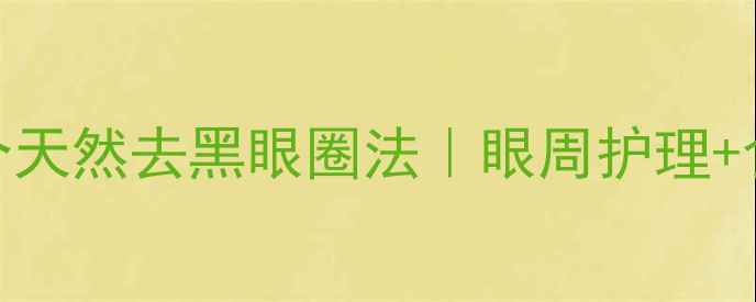 图片 ✨中医养生必看5个天然去黑眼圈法｜眼周护理+食疗+按摩全攻略✨