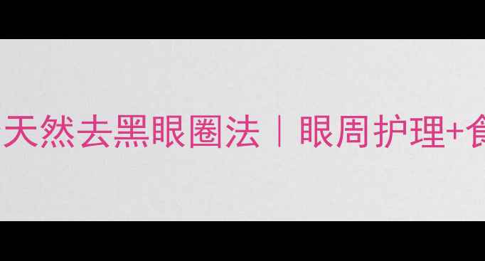 图片 ✨中医养生必看5个天然去黑眼圈法｜眼周护理+食疗+按摩全攻略✨1