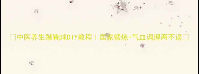 图片 ✨中医养生蹴鞠球DIY教程｜居家锻炼+气血调理两不误💪