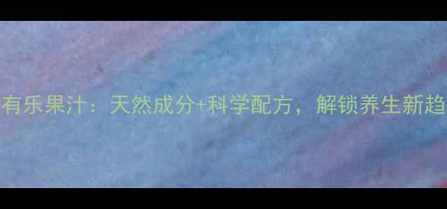 中脉有乐果汁天然成分科学配方解锁养生新趋势