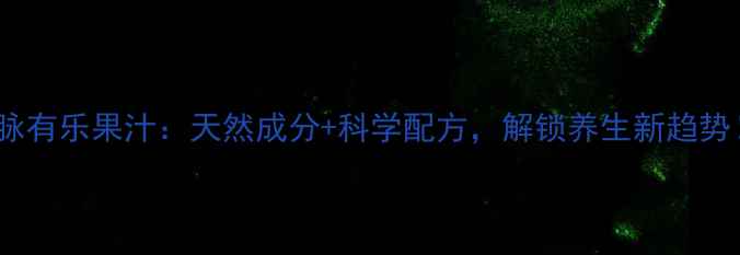 图片 ✨中脉有乐果汁：天然成分+科学配方，解锁养生新趋势！🌿2