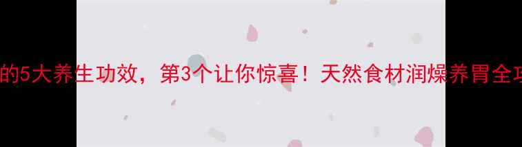 乌梅的5大养生功效第3个让你惊喜天然食材润燥养胃全攻略