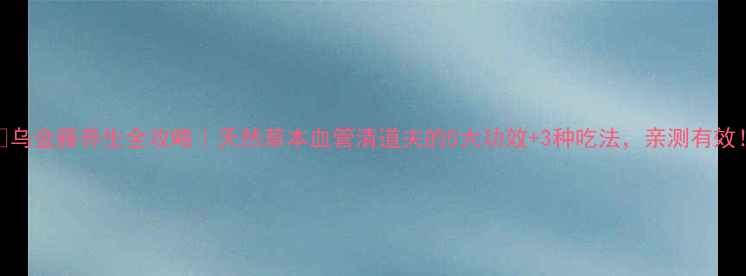 乌金藤养生全攻略天然草本血管清道夫的5大功效3种吃法亲测有效