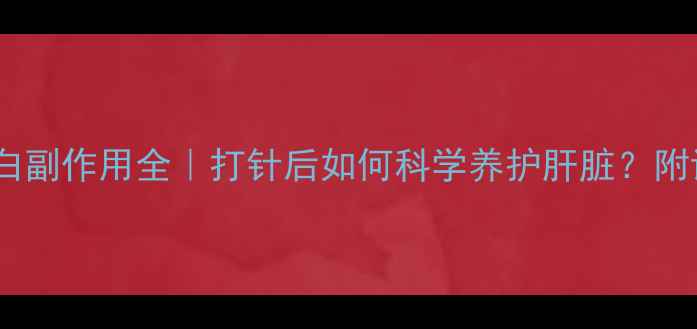 图片 ✨乙肝免疫球蛋白副作用全｜打针后如何科学养护肝脏？附详细注意事项🔍2