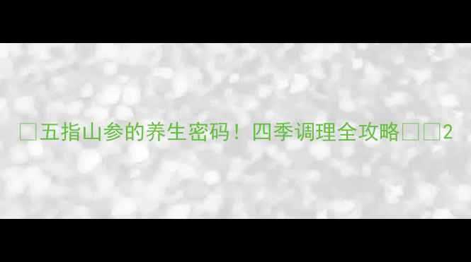 五指山参的养生密码四季调理全攻略