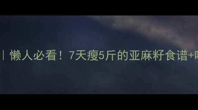 图片 ✨亚麻籽减肥方法｜懒人必看！7天瘦5斤的亚麻籽食谱+吃法，腰围小2圈✨