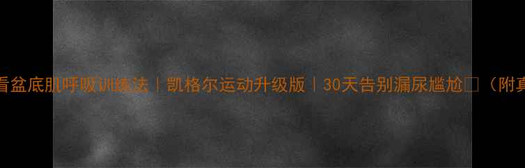 图片 ✨产后修复必看盆底肌呼吸训练法｜凯格尔运动升级版｜30天告别漏尿尴尬💦（附真人跟练教程）