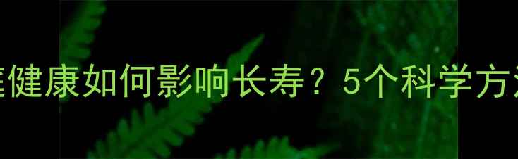 图片 ✨亲情养生｜家庭健康如何影响长寿？5个科学方法提升晚年幸福✨