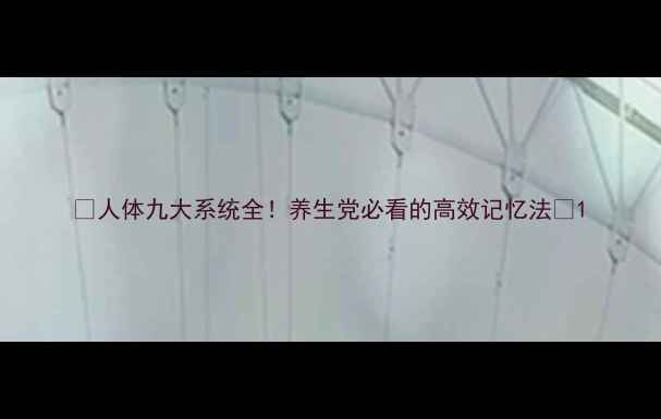 人体九大系统全养生党必看的高效记忆法