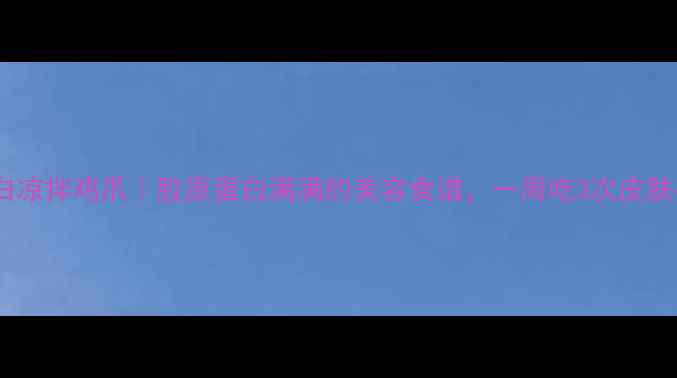 低脂高蛋白凉拌鸡爪胶原蛋白满满的美容食谱一周吃3次皮肤亮到发光
