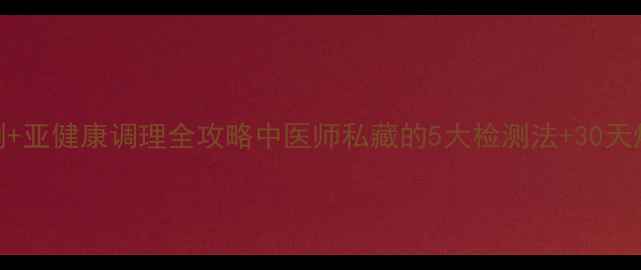 体质自测亚健康调理全攻略中医师私藏的5大检测法30天焕新计划