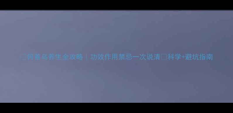 图片 ✨何首乌养生全攻略｜功效作用禁忌一次说清✨科学+避坑指南