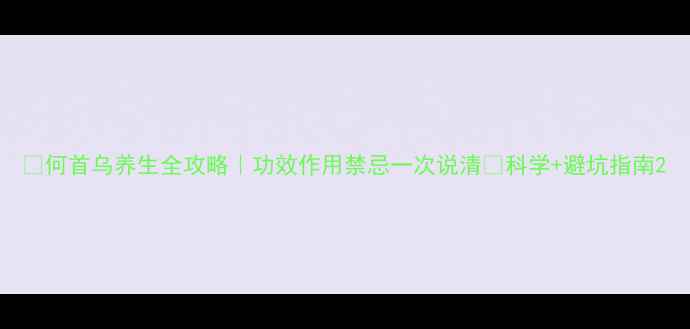 何首乌养生全攻略功效作用禁忌一次说清科学避坑指南
