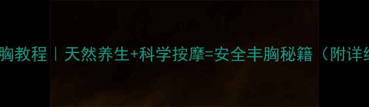 依兰精油丰胸教程天然养生科学按摩安全丰胸秘籍附详细手法图解